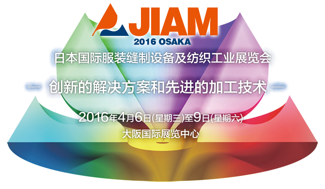 JIAM 2016 OSAKA 日本国际服装缝制设备及纺织工业展览会 ―创新的解决方案和先进的加工技术― 2016年4月6日(星期三)至9日(星期六) 大阪国际展览中心